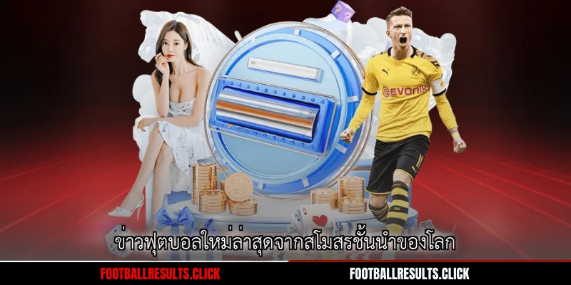 ข่าวฟุตบอลใหม่ล่าสุดจากสโมสรชั้นนำของโลก