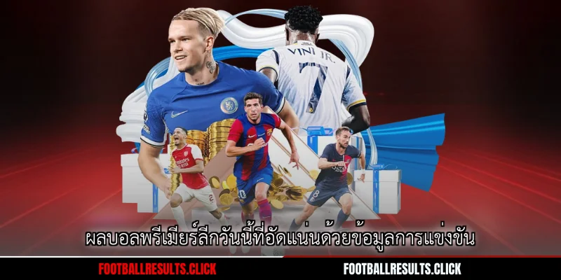 ผลบอลพรีเมียร์ลีกวันนี้ที่อัดแน่นด้วยข้อมูลการแข่งขัน