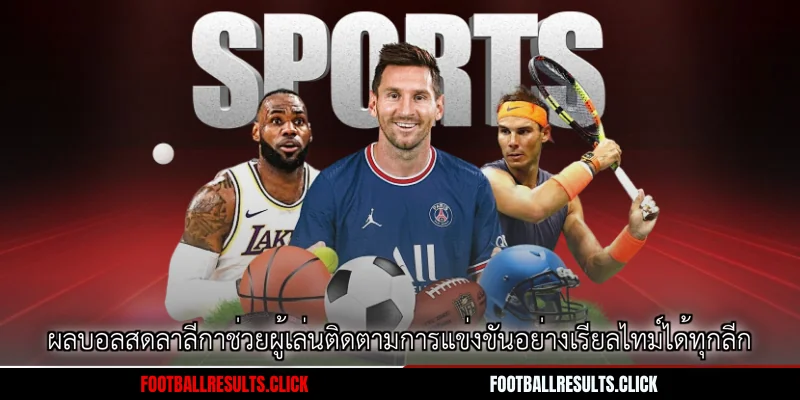 ผลบอลสดลาลีกาช่วยผู้เล่นติดตามการแข่งขันอย่างเรียลไทม์ได้ทุกลีก