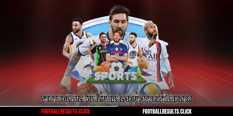 ราคาบอลไหล ที่เปลี่ยนแปลงอย่างรวดเร็วในตลาด